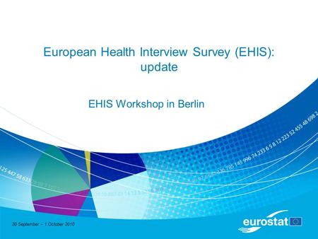 30 September – 1 October 2010 European Health Interview Survey (EHIS): update EHIS Workshop in Berlin.