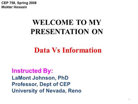 WELCOME TO MY PRESENTATION ON 1 CEP 758, Spring 2008 Mokter Hossain Data Vs Information Instructed By: LaMont Johnson, PhD Professor, Dept of CEP University.