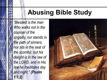 Abusing Bible Study “Blessed is the man Who walks not in the counsel of the ungodly, nor stands in the path of sinners, nor sits in the seat of the scornful;
