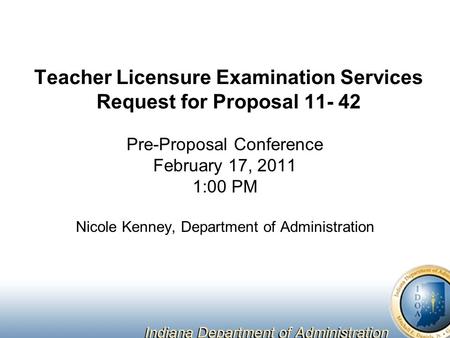 Teacher Licensure Examination Services Request for Proposal 11- 42 Pre-Proposal Conference February 17, 2011 1:00 PM Nicole Kenney, Department of Administration.