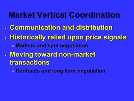 Market Vertical Coordination  Communication and distribution  Historically relied upon price signals »Markets and spot negotiation  Moving toward non-market.