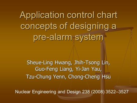 Application control chart concepts of designing a pre-alarm system Sheue-Ling Hwang, Jhih-Tsong Lin, Guo-Feng Liang, Yi-Jan Yau, Tzu-Chung Yenn, Chong-Cheng.