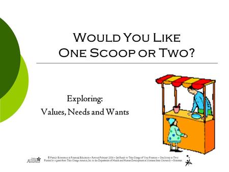 © Family Economics & Financial Education – Revised February 2006 – Get Ready to Take Charge of Your Finances – One Scoop or Two? Funded by a grant from.