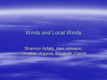 Winds and Local Winds Shannon Adlabi, Alex Johnson, Christian Argyros, Elizabeth Carroll.