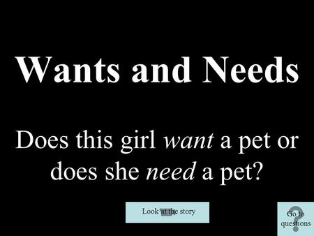 Wants and Needs Does this girl want a pet or does she need a pet? Look at the story Go to questions.