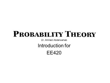 Dr. Ahmed Abdelwahab Introduction for EE420. Probability Theory Probability theory is rooted in phenomena that can be modeled by an experiment with an.