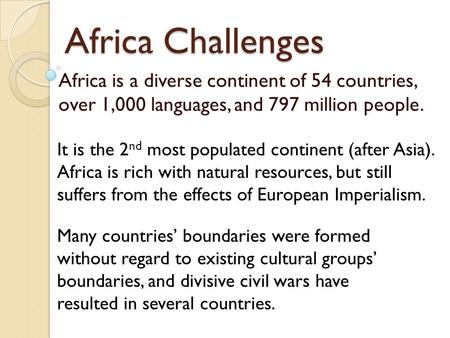 Africa Challenges Africa is a diverse continent of 54 countries, over 1,000 languages, and 797 million people. It is the 2 nd most populated continent.