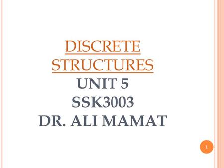 11 DISCRETE STRUCTURES DISCRETE STRUCTURES UNIT 5 SSK3003 DR. ALI MAMAT 1.