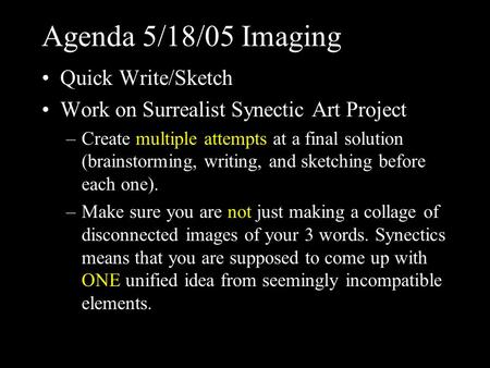 Agenda 5/18/05 Imaging Quick Write/Sketch Work on Surrealist Synectic Art Project –Create multiple attempts at a final solution (brainstorming, writing,