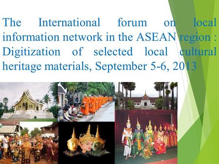 The International forum on local information network in the ASEAN region : Digitization of selected local cultural heritage materials, September 5-6, 2013.