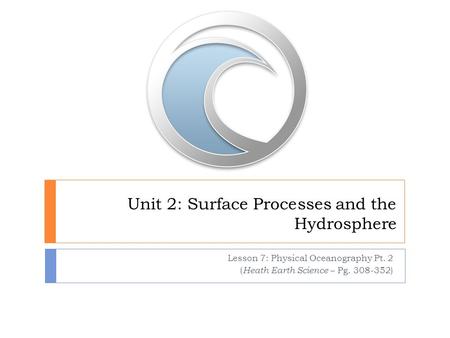 Unit 2: Surface Processes and the Hydrosphere Lesson 7: Physical Oceanography Pt. 2 ( Heath Earth Science – Pg. 308-352)