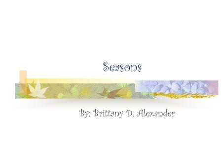 Seasons By: Brittany D. Alexander. Rotation Earth spins around an imaginary line called the: Axis of Rotation The Earth’s axis is tilted Spinning counterclockwise.