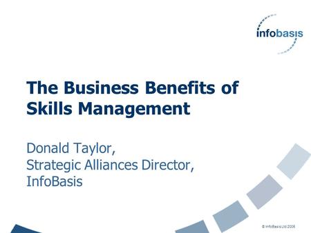 © InfoBasis Ltd 2005 The Business Benefits of Skills Management Donald Taylor, Strategic Alliances Director, InfoBasis.