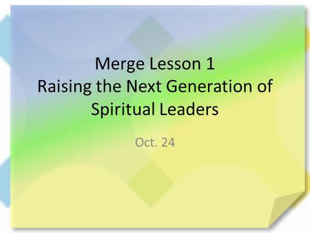 Merge Lesson 1 Raising the Next Generation of Spiritual Leaders Oct. 24.