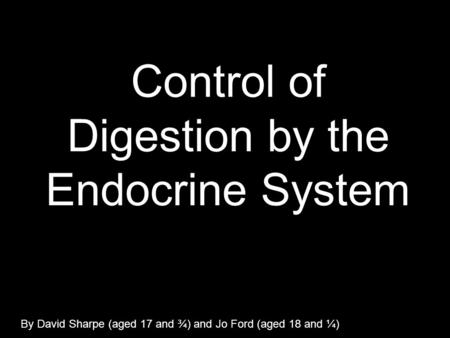 Control of Digestion by the Endocrine System By David Sharpe (aged 17 and ¾) and Jo Ford (aged 18 and ¼)
