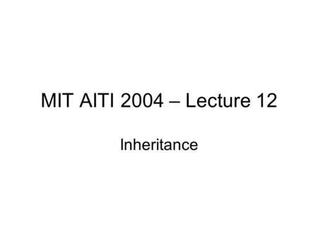MIT AITI 2004 – Lecture 12 Inheritance. What is Inheritance?  In the real world: We inherit traits from our mother and father. We also inherit traits.