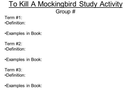 To Kill A Mockingbird Study Activity Term #1: Definition: Examples in Book: Term #2: Definition: Examples in Book: Term #3: Definition: Examples in Book: