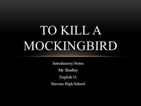 Introductory Notes Mr. Bradley English 11 Stevens High School TO KILL A MOCKINGBIRD.