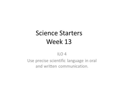 Science Starters Week 13 ILO 4 Use precise scientific language in oral and written communication.