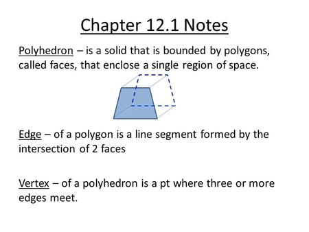 Chapter 12.1 Notes Polyhedron – is a solid that is bounded by polygons, called faces, that enclose a single region of space. Edge – of a polygon is a line.