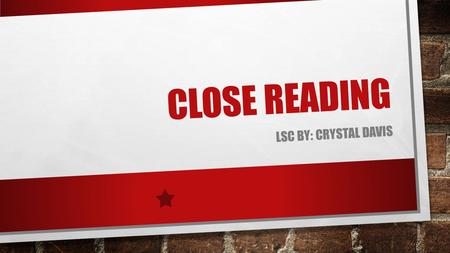 CLOSE READING LSC BY: CRYSTAL DAVIS. STEP-BY-STEP SELECT SHORT, WORTHY PASSAGES DESIGN THE LESSON SO THE STUDENTS RE-READ ASK STUDENTS TO “READ WITH A.