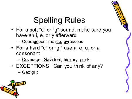 Spelling Rules For a soft “c” or “g” sound, make sure you have an i, e, or y afterward Courageous; malice; gyroscope For a hard “c” or “g,” use a, o, u,