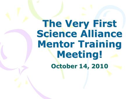 The Very First Science Alliance Mentor Training Meeting! October 14, 2010.