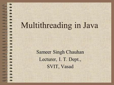Multithreading in Java Sameer Singh Chauhan Lecturer, I. T. Dept., SVIT, Vasad.