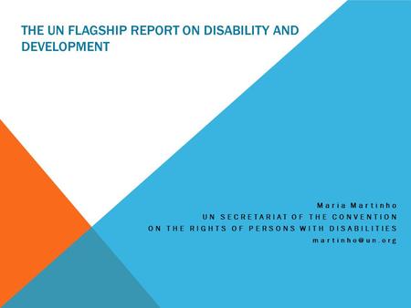 THE UN FLAGSHIP REPORT ON DISABILITY AND DEVELOPMENT Maria Martinho UN SECRETARIAT OF THE CONVENTION ON THE RIGHTS OF PERSONS WITH DISABILITIES