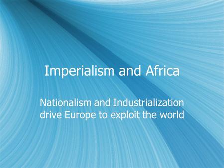 Imperialism and Africa Nationalism and Industrialization drive Europe to exploit the world.