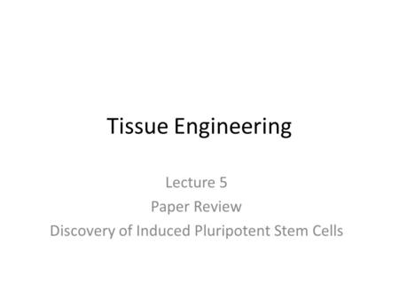 Tissue Engineering Lecture 5 Paper Review Discovery of Induced Pluripotent Stem Cells.