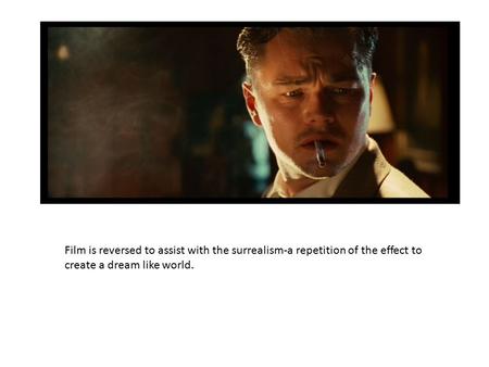 Film is reversed to assist with the surrealism-a repetition of the effect to create a dream like world.