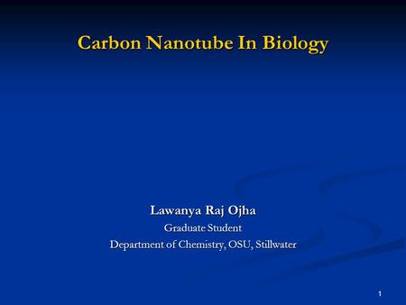 1 Carbon Nanotube In Biology Lawanya Raj Ojha Graduate Student Department of Chemistry, OSU, Stillwater.