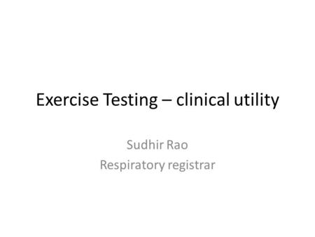 Exercise Testing – clinical utility Sudhir Rao Respiratory registrar.