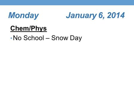 Monday January 6, 2014 Chem/Phys No School – Snow Day.