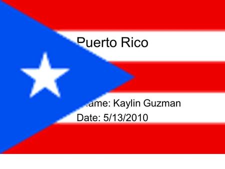 Puerto Rico Student Name: Kaylin Guzman Date: 5/13/2010.