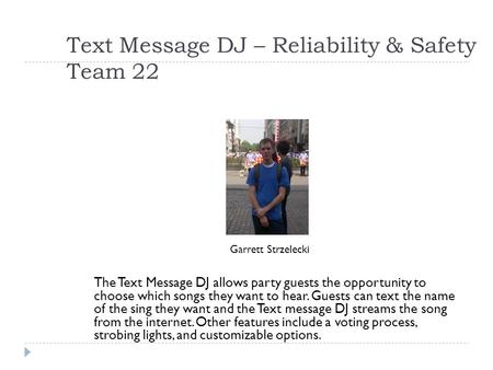Text Message DJ – Reliability & Safety Team 22 Garrett Strzelecki The Text Message DJ allows party guests the opportunity to choose which songs they want.