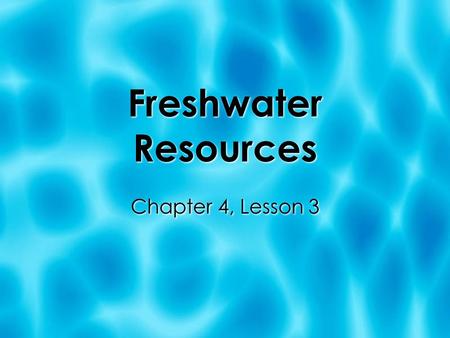 Freshwater Resources Chapter 4, Lesson 3. Where do we get our water from?  Running water  Standing water  Reservoirs: man-made lakes used to store.
