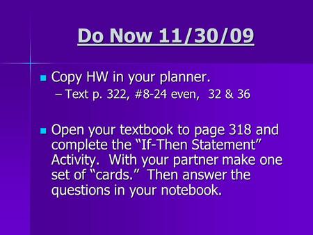 Do Now 11/30/09 Copy HW in your planner. Copy HW in your planner. –Text p. 322, #8-24 even, 32 & 36 Open your textbook to page 318 and complete the “If-Then.