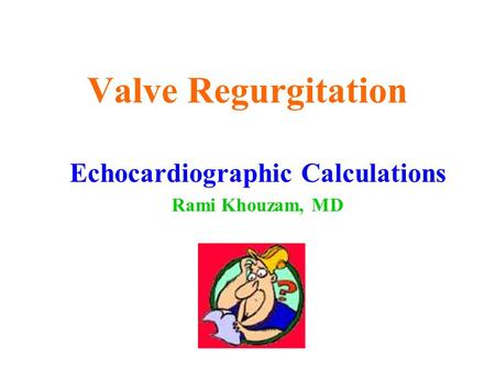 Valve Regurgitation Echocardiographic Calculations Rami Khouzam, MD.