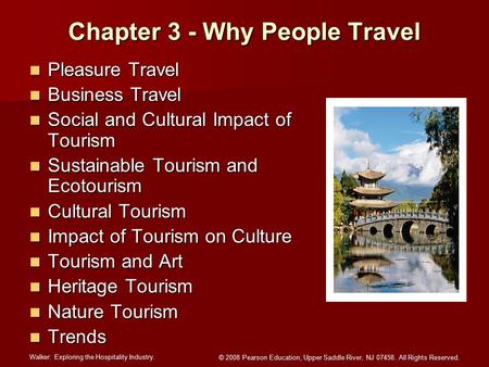 Walker: Exploring the Hospitality Industry. © 2008 Pearson Education, Upper Saddle River, NJ 07458. All Rights Reserved. Chapter 3 - Why People Travel.
