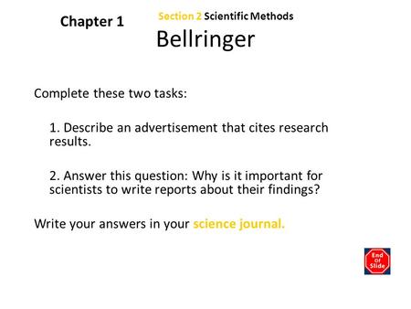 Section 2 Scientific Methods Chapter 1 Bellringer Complete these two tasks: 1. Describe an advertisement that cites research results. 2. Answer this question:
