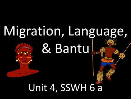 Migration, Language, & Bantu Unit 4, SSWH 6 a. How did the movement of people and ideas affect early African societies?