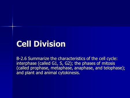 Cell Division B-2.6 Summarize the characteristics of the cell cycle: interphase (called G1, S, G2); the phases of mitosis (called prophase, metaphase,