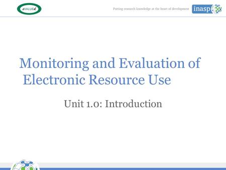 Monitoring and Evaluation of Electronic Resource Use Unit 1.0: Introduction.