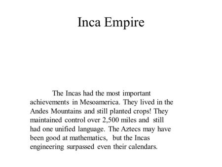 Inca Empire The Incas had the most important achievements in Mesoamerica. They lived in the Andes Mountains and still planted crops! They maintained control.