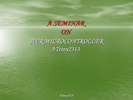 ATtiny23131 A SEMINAR ON AVR MICROCONTROLLER ATtiny2313.