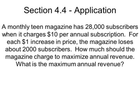 Section 4.4 - Application A monthly teen magazine has 28,000 subscribers when it charges $10 per annual subscription. For each $1 increase in price, the.