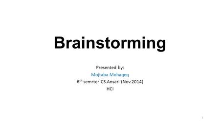 Brainstorming Presented by: Mojtaba Mohaqeq 6 th semrter CS.Ansari (Nov.2014) HCI 1.