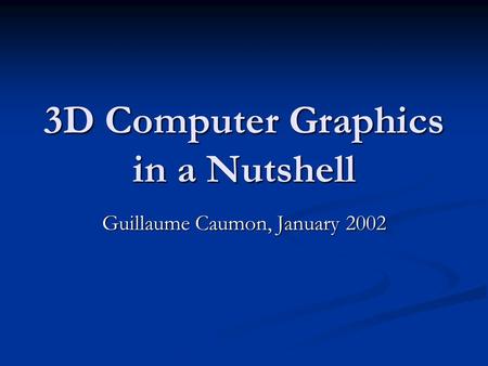 3D Computer Graphics in a Nutshell Guillaume Caumon, January 2002.